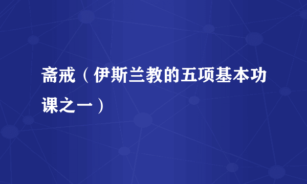 斋戒（伊斯兰教的五项基本功课之一）