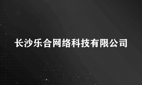 长沙乐合网络科技有限公司
