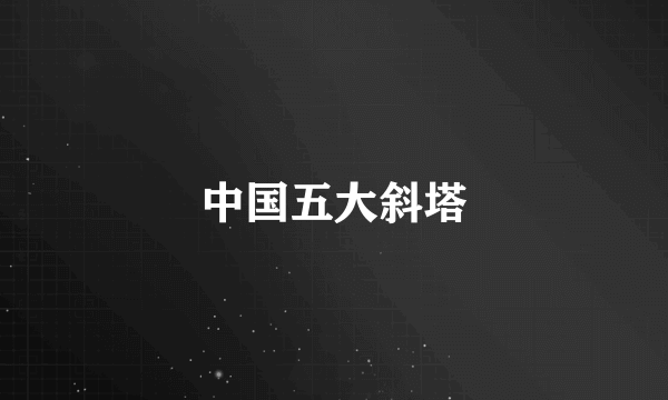 中国五大斜塔