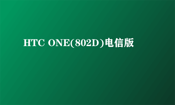 HTC ONE(802D)电信版