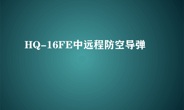 HQ-16FE中远程防空导弹