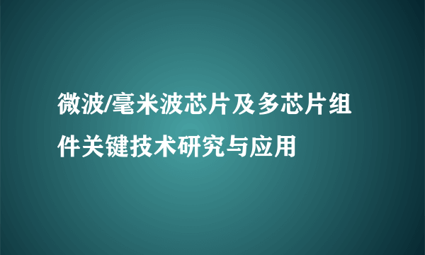 微波/毫米波芯片及多芯片组件关键技术研究与应用