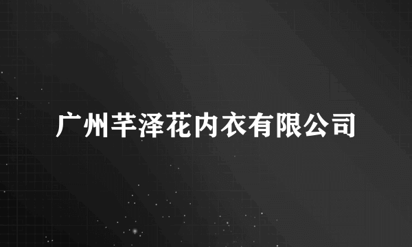 广州芊泽花内衣有限公司