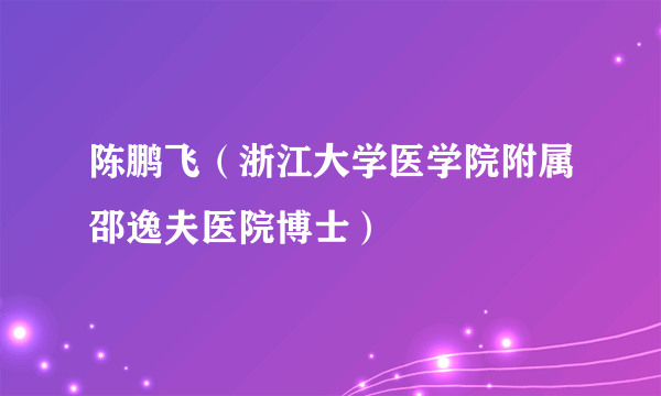 陈鹏飞（浙江大学医学院附属邵逸夫医院博士）