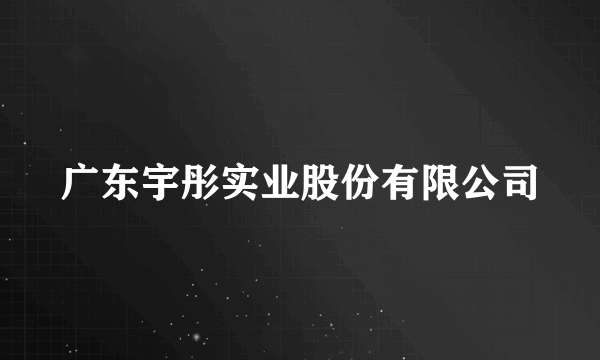 广东宇彤实业股份有限公司