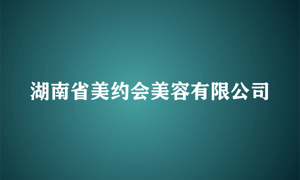 湖南省美约会美容有限公司