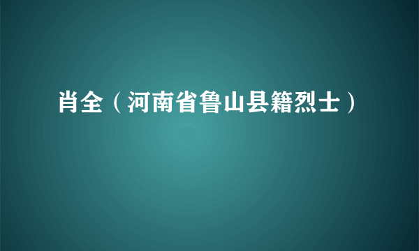 肖全（河南省鲁山县籍烈士）