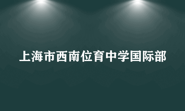 上海市西南位育中学国际部