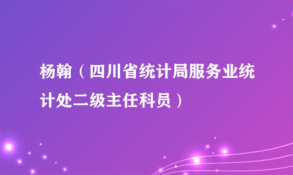 杨翰（四川省统计局服务业统计处二级主任科员）