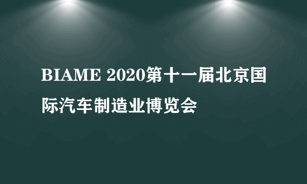 BIAME 2020第十一届北京国际汽车制造业博览会