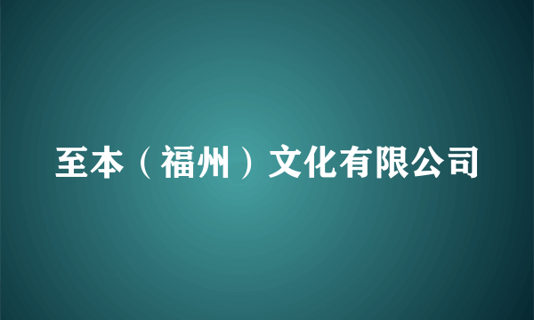 至本（福州）文化有限公司
