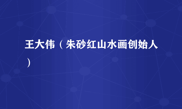 王大伟（朱砂红山水画创始人）