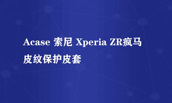 Acase 索尼 Xperia ZR疯马皮纹保护皮套