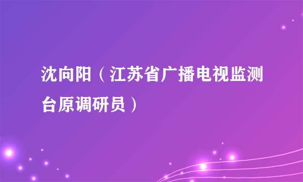 沈向阳（江苏省广播电视监测台原调研员）