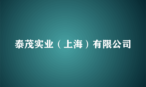 泰茂实业（上海）有限公司