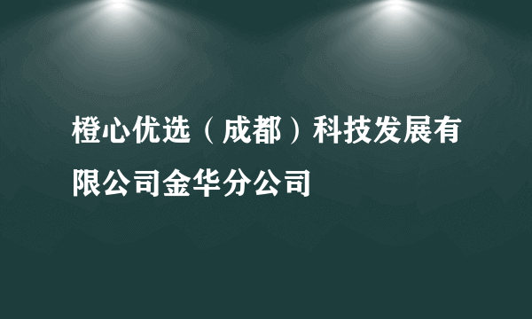 橙心优选（成都）科技发展有限公司金华分公司
