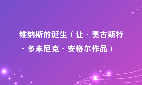维纳斯的诞生（让·奥古斯特·多米尼克·安格尔作品）