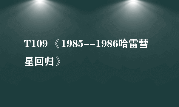 T109 《1985--1986哈雷彗星回归》