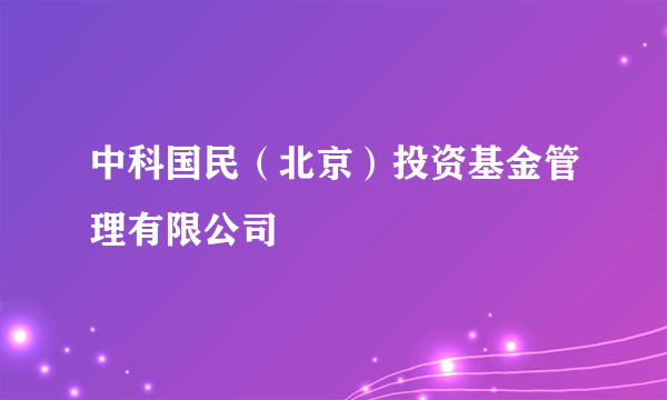 中科国民（北京）投资基金管理有限公司