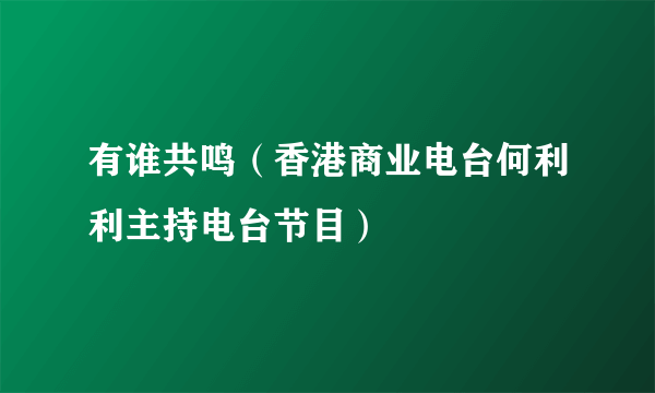 有谁共鸣（香港商业电台何利利主持电台节目）