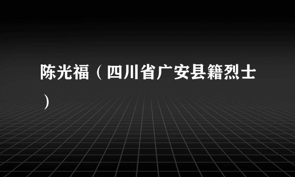 陈光福（四川省广安县籍烈士）