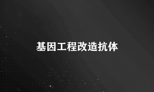 基因工程改造抗体