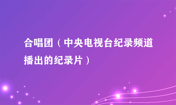 合唱团（中央电视台纪录频道播出的纪录片）