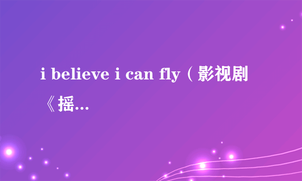 i believe i can fly（影视剧《摇滚狂花》的推广曲）