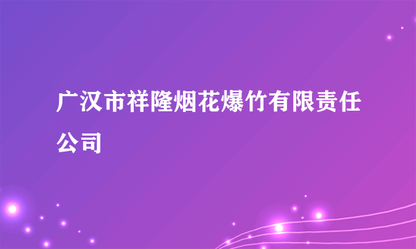 广汉市祥隆烟花爆竹有限责任公司