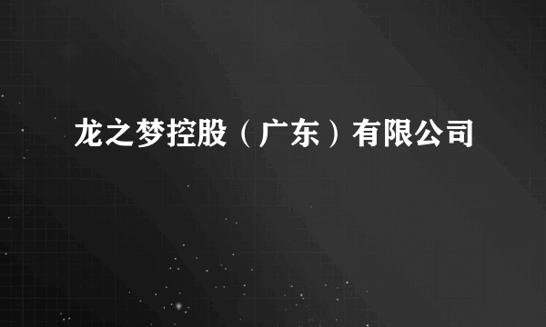 龙之梦控股（广东）有限公司