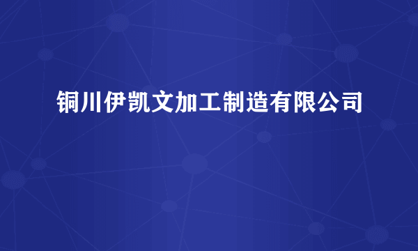 铜川伊凯文加工制造有限公司