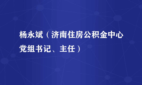 杨永斌（济南住房公积金中心党组书记、主任）
