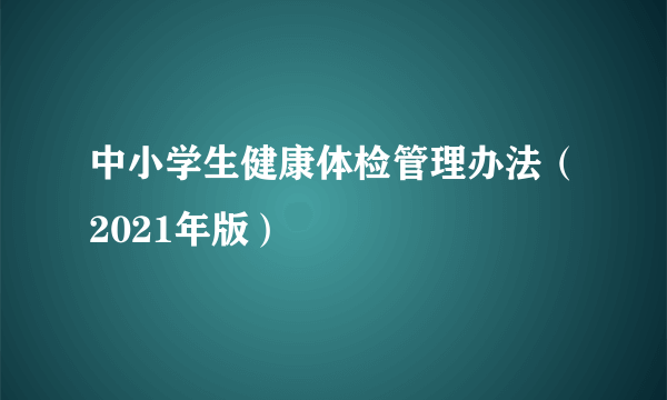 中小学生健康体检管理办法（2021年版）
