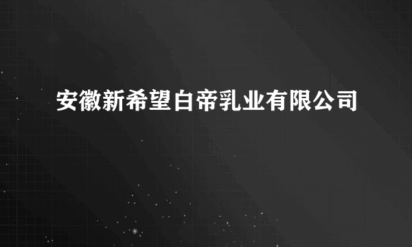 安徽新希望白帝乳业有限公司