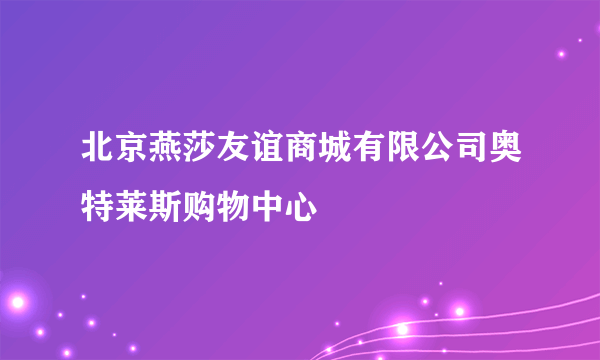 北京燕莎友谊商城有限公司奥特莱斯购物中心
