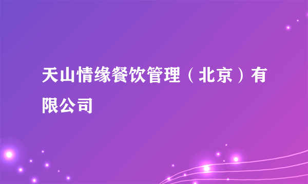 天山情缘餐饮管理（北京）有限公司