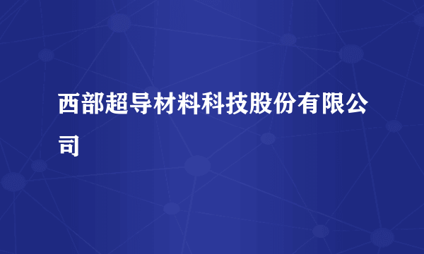 西部超导材料科技股份有限公司