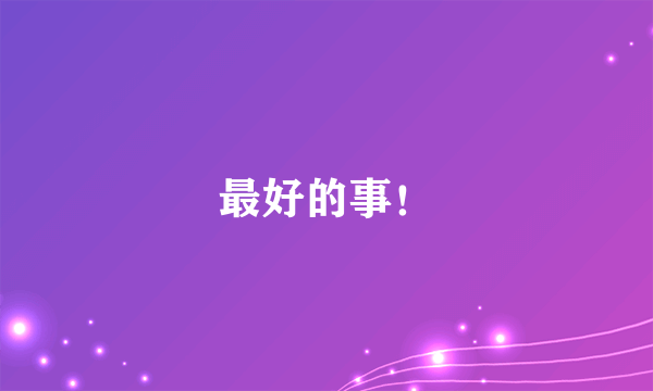 最好的事！