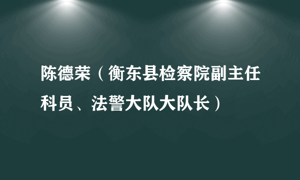 陈德荣（衡东县检察院副主任科员、法警大队大队长）