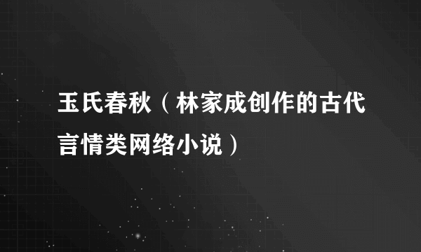 玉氏春秋（林家成创作的古代言情类网络小说）