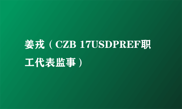 姜戎（CZB 17USDPREF职工代表监事）