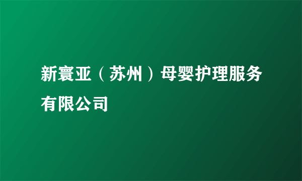 新寰亚（苏州）母婴护理服务有限公司