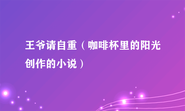 王爷请自重（咖啡杯里的阳光创作的小说）