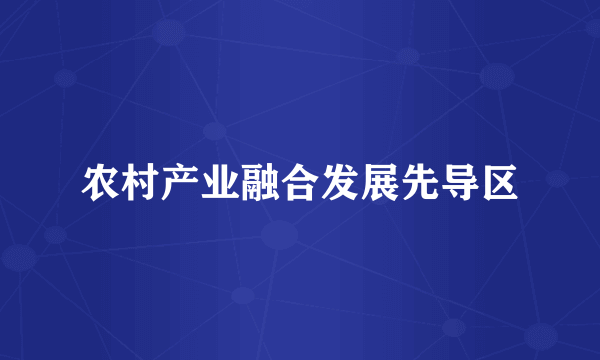 农村产业融合发展先导区