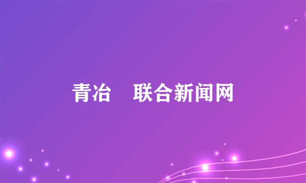 青冶™联合新闻网