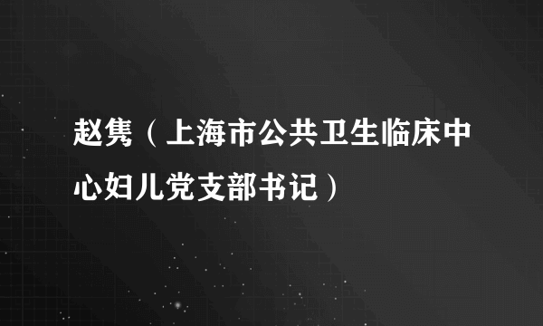 赵隽（上海市公共卫生临床中心妇儿党支部书记）