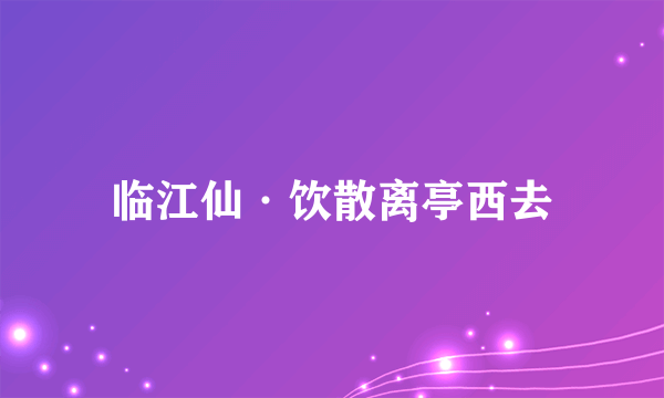 临江仙·饮散离亭西去