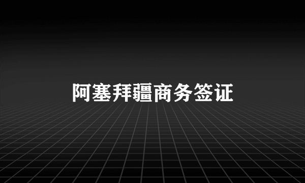 阿塞拜疆商务签证