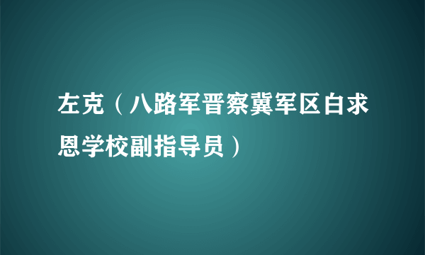 左克（八路军晋察冀军区白求恩学校副指导员）