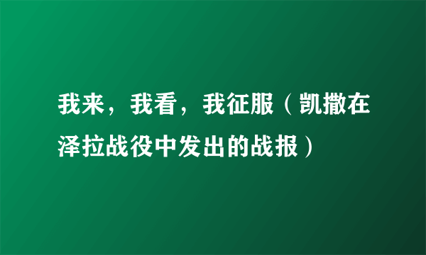 我来，我看，我征服（凯撒在泽拉战役中发出的战报）